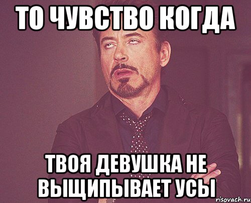 То чувство когда Твоя девушка не выщипывает усы, Мем твое выражение лица