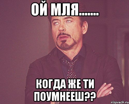 ой мля....... когда же ти поумнееш??, Мем твое выражение лица