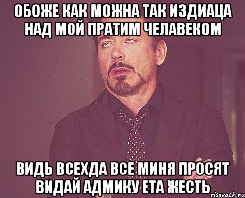 обоже как можна так издиаца над мой пратим челавеком видь всехда все миня просят видай адмику ета жесть, Мем твое выражение лица