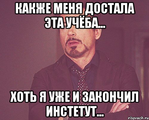 Какже меня достала эта учёба... Хоть я уже и закончил инстетут..., Мем твое выражение лица