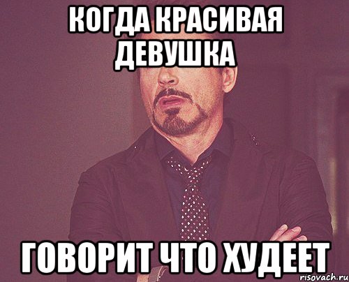 Когда красивая девушка Говорит что худеет, Мем твое выражение лица
