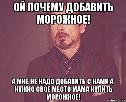 Ой почему добавить морожное! А мне не надо добавить с нами а нужно свое место мама купить морожное!, Мем твое выражение лица