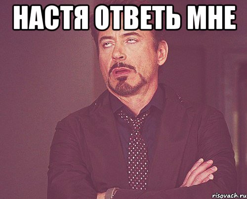 Настя ответь мне , Мем твое выражение лица
