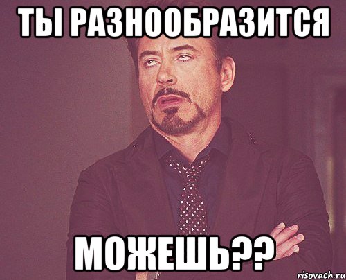 ты разнообразится можешь??, Мем твое выражение лица