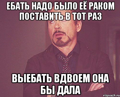 ебать надо было её раком поставить в тот раз выебать вдвоем она бы дала, Мем твое выражение лица