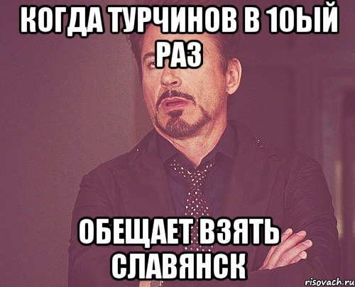 когда Турчинов в 10ый раз обещает взять Славянск, Мем твое выражение лица