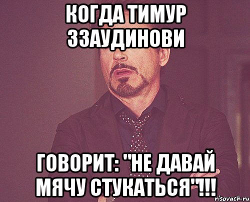 Когда Тимур ЗЗаудинови говорит: "НЕ ДАВАЙ МЯЧУ СТУКАТЬСЯ"!!!, Мем твое выражение лица