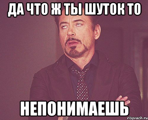 да что ж ты шуток то непонимаешь, Мем твое выражение лица