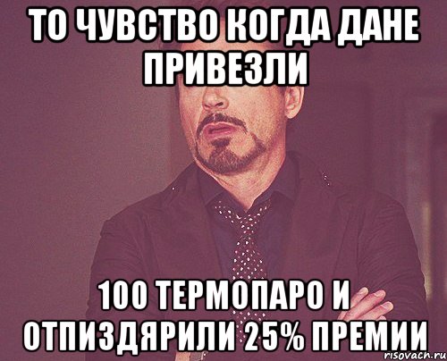 То чувство когда Дане привезли 100 термопаро и отпиздярили 25% премии, Мем твое выражение лица