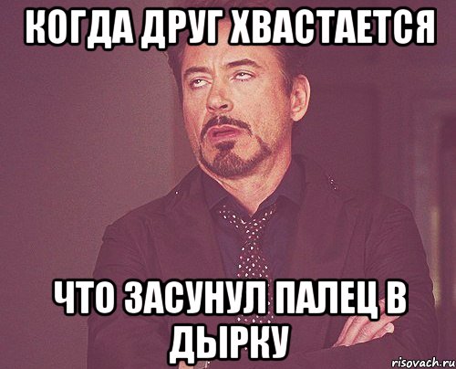 когда друг хвастается что засунул палец в дырку, Мем твое выражение лица