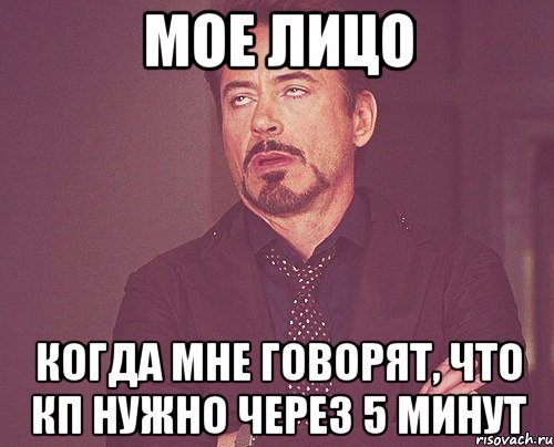 мое лицо когда мне говорят, что кп нужно через 5 минут, Мем твое выражение лица