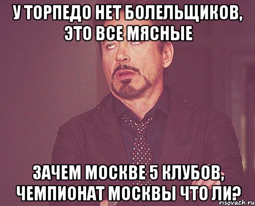 у Торпедо нет болельщиков, это все мясные Зачем Москве 5 клубов, чемпионат Москвы что ли?, Мем твое выражение лица