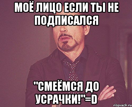 Моё лицо если ты не подписался "Смеёмся до Усрачки!"=D, Мем твое выражение лица