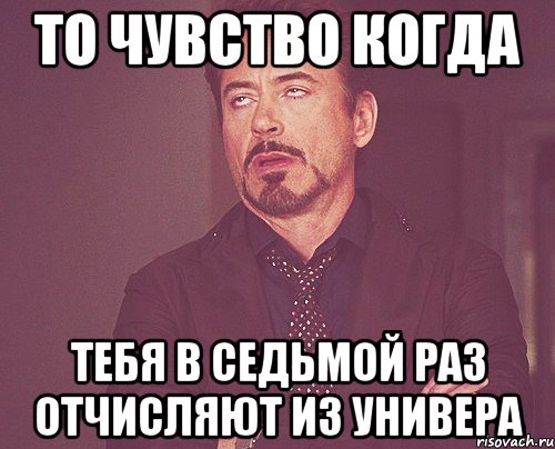 то чувство когда тебя в седьмой раз отчисляют из универа, Мем твое выражение лица