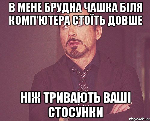 В мене брудна чашка біля комп'ютера стоїть довше ніж тривають ваші стосунки, Мем твое выражение лица