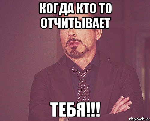 Когда кто то отчитывает Тебя!!!, Мем твое выражение лица