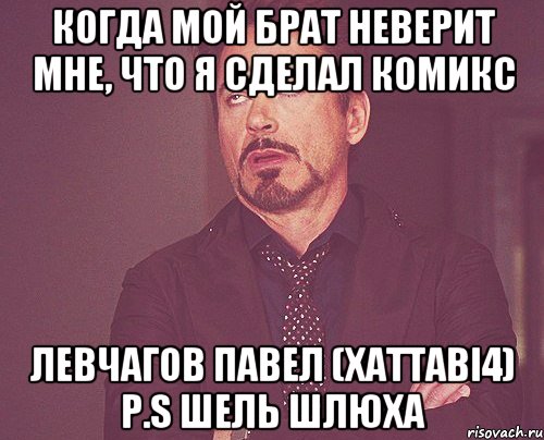 КОГДА МОЙ БРАТ НЕВЕРИТ МНЕ, ЧТО Я СДЕЛАЛ КОМИКС ЛЕВЧАГОВ ПАВЕЛ (XATTAbI4) P.S шель шлюха, Мем твое выражение лица