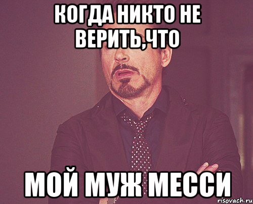 когда никто не верить,что мой муж Месси, Мем твое выражение лица