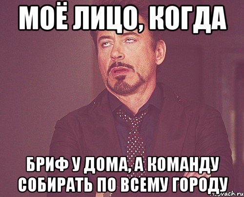 моё лицо, когда бриф у дома, а команду собирать по всему городу, Мем твое выражение лица