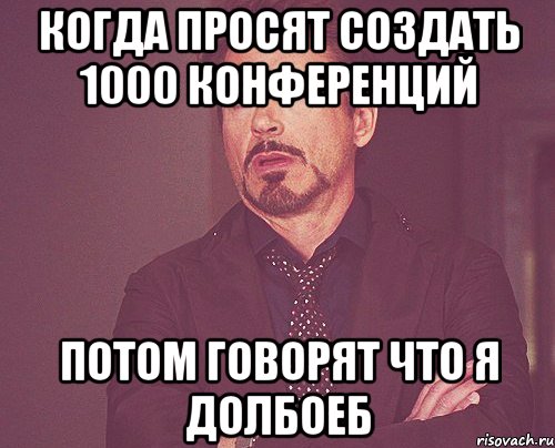 когда просят создать 1000 конференций потом говорят что я долбоеб, Мем твое выражение лица