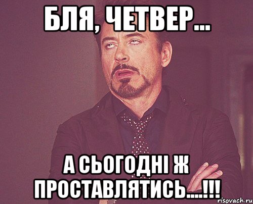 БЛЯ, ЧЕТВЕР... А СЬОГОДНІ Ж ПРОСТАВЛЯТИСЬ....!!!, Мем твое выражение лица