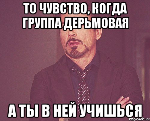 То чувство, когда группа дерьмовая А ты в ней учишься, Мем твое выражение лица