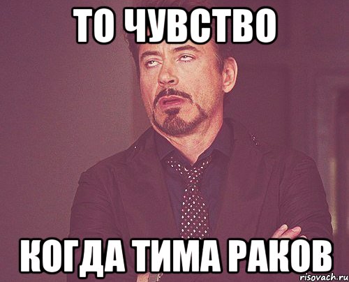 то чувство когда тима раков, Мем твое выражение лица