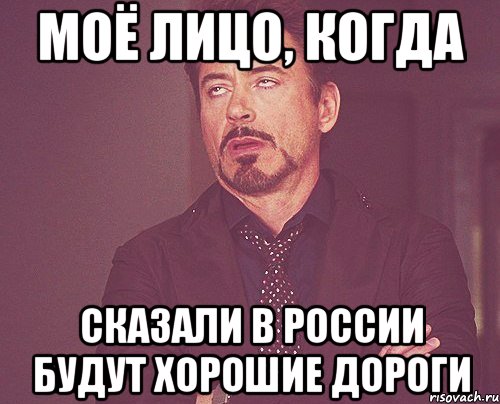 Моё лицо, когда сказали в россии будут хорошие дороги, Мем твое выражение лица