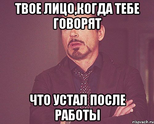 твое лицо,когда тебе говорят что устал после работы, Мем твое выражение лица