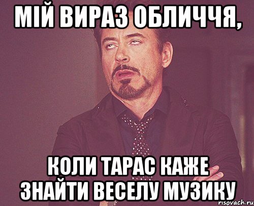 мій вираз обличчя, коли Тарас каже знайти веселу музику, Мем твое выражение лица