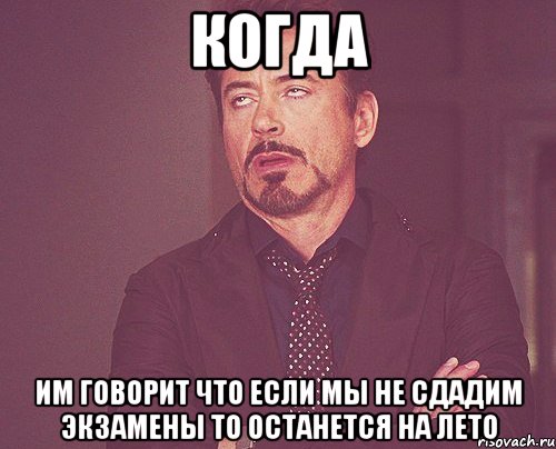 Когда ИМ говорит что если мы не сдадим экзамены то останется на лето, Мем твое выражение лица