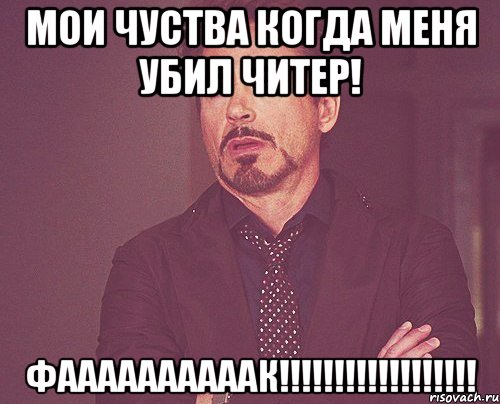 Мои чуства когда меня убил читер! Фаааааааааак!!!!!!!!!!!!!!!!!!, Мем твое выражение лица