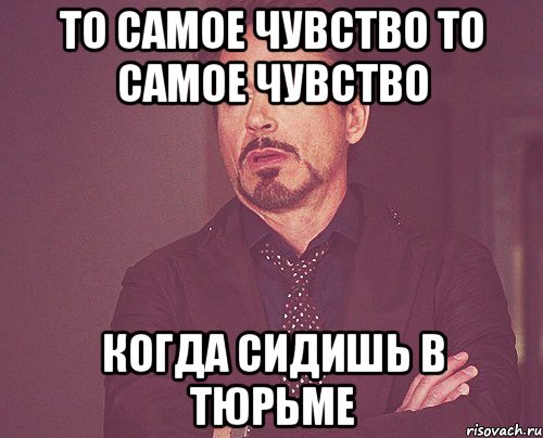 То самое чувство то самое чувство когда сидишь в тюрьме, Мем твое выражение лица