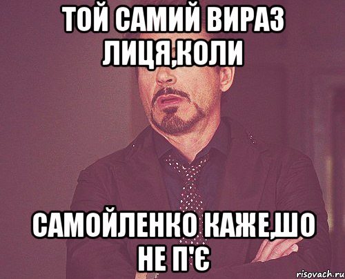 той самий вираз лиця,коли Самойленко каже,шо не п'є, Мем твое выражение лица