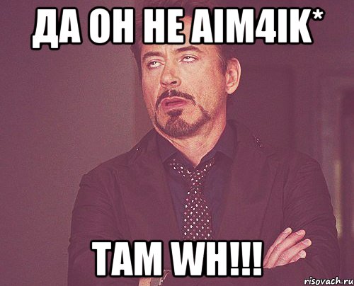 Да он не AiM4ik* там WH!!!, Мем твое выражение лица