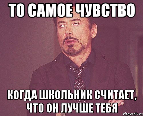 то самое чувство когда школьник считает, что он лучше тебя, Мем твое выражение лица