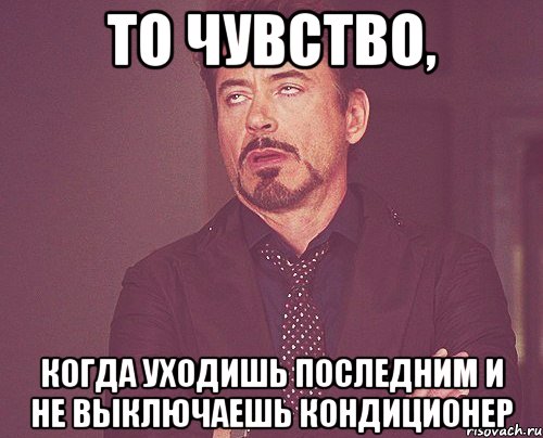 То чувство, когда уходишь последним и не выключаешь кондиционер, Мем твое выражение лица