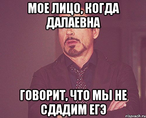 Мое лицо, когда Далаевна говорит, что мы не сдадим ЕГЭ, Мем твое выражение лица