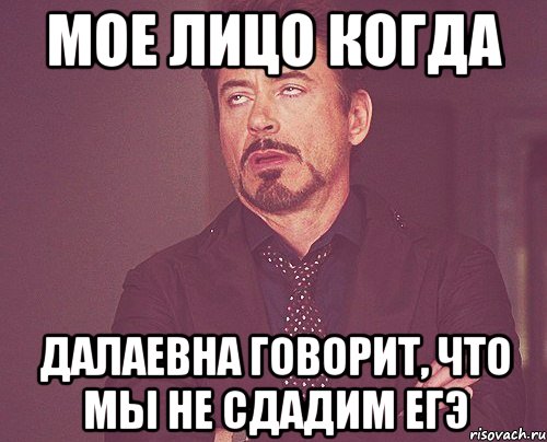 Мое лицо когда Далаевна говорит, что мы не сдадим ЕГЭ, Мем твое выражение лица