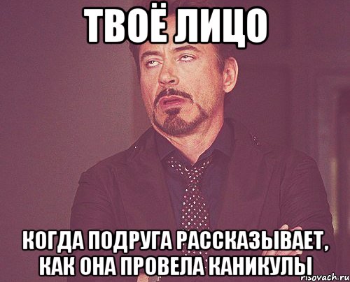 Твоё лицо когда подруга рассказывает, как она провела каникулы, Мем твое выражение лица