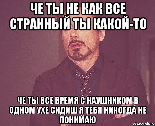 че ты не как все странный ты какой-то ЧЕ ТЫ ВСЕ ВРЕМЯ С НАУШНИКОМ В ОДНОМ УХЕ сидиш я тебя никогда не понимаю, Мем твое выражение лица