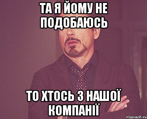 Та я йому не подобаюсь то хтось з нашої компанії, Мем твое выражение лица