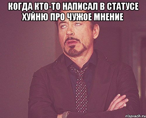 КОГДА КТО-ТО НАПИСАЛ В СТАТУСЕ ХУЙНЮ ПРО ЧУЖОЕ МНЕНИЕ , Мем твое выражение лица