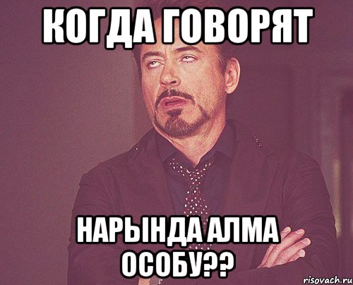 когда говорят Нарында алма особу??, Мем твое выражение лица