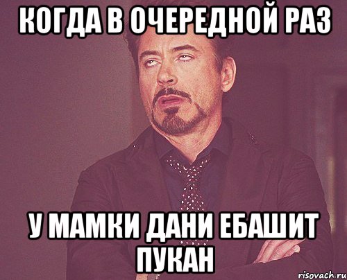 когда в очередной раз у мамки Дани ебашит пукан, Мем твое выражение лица