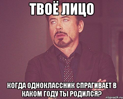 Твоё лицо Когда одноклассник спрагивает В каком году ты родился?, Мем твое выражение лица