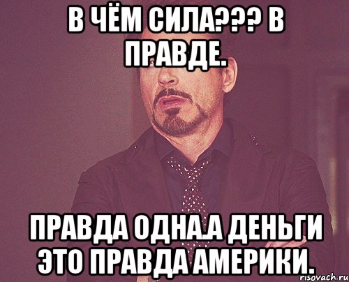 В чём сила??? В правде. Правда одна.а деньги это правда америки., Мем твое выражение лица