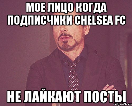 Мое лицо когда подписчики Chelsea FC не лайкают посты, Мем твое выражение лица