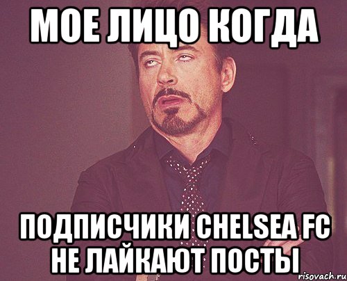 Мое лицо когда подписчики Chelsea FC не лайкают посты, Мем твое выражение лица