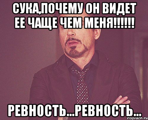 Сука,почему он видет ее чаще чем меня!!!!!! Ревность...ревность..., Мем твое выражение лица